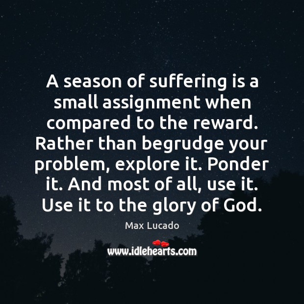 A season of suffering is a small assignment when compared to the 