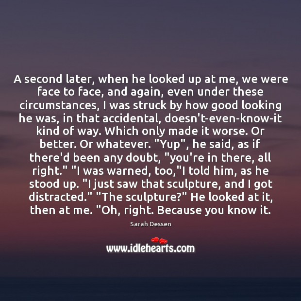 A second later, when he looked up at me, we were face Sarah Dessen Picture Quote