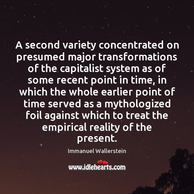 A second variety concentrated on presumed major transformations of the capitalist system Immanuel Wallerstein Picture Quote