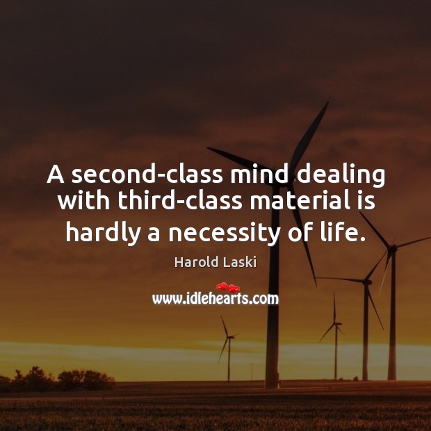 A second-class mind dealing with third-class material is hardly a necessity of life. Harold Laski Picture Quote