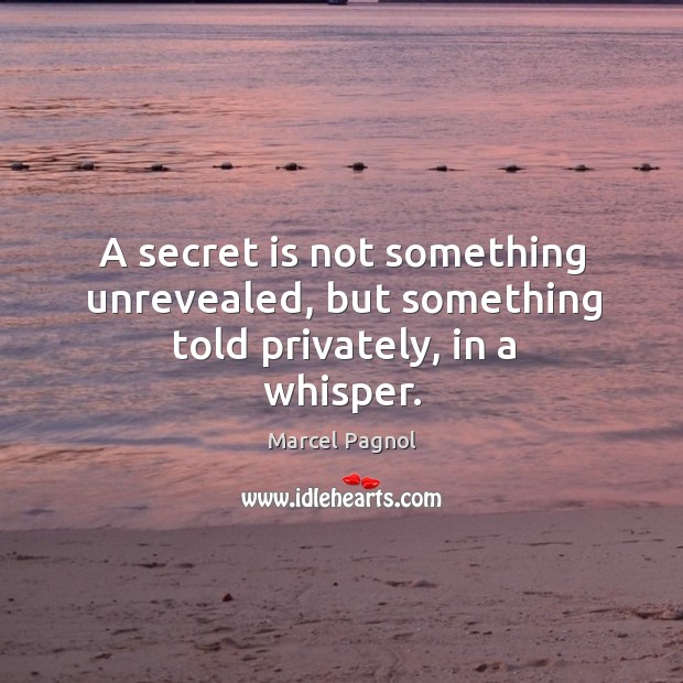 A secret is not something unrevealed, but something told privately, in a whisper. Marcel Pagnol Picture Quote