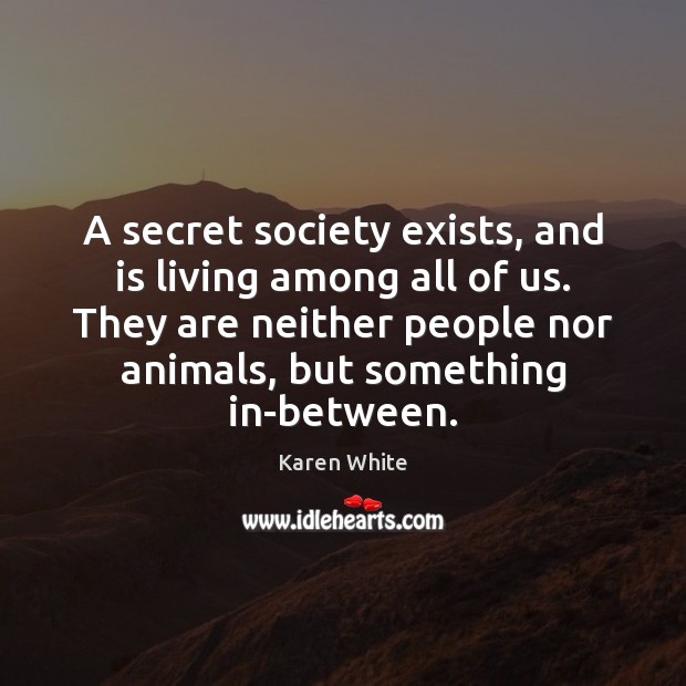 A secret society exists, and is living among all of us. They Karen White Picture Quote