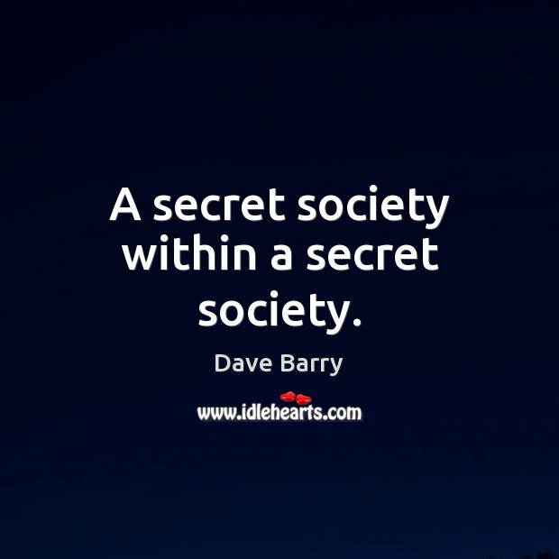 A secret society within a secret society. Dave Barry Picture Quote