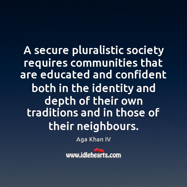 A secure pluralistic society requires communities that are educated and confident both Aga Khan IV Picture Quote