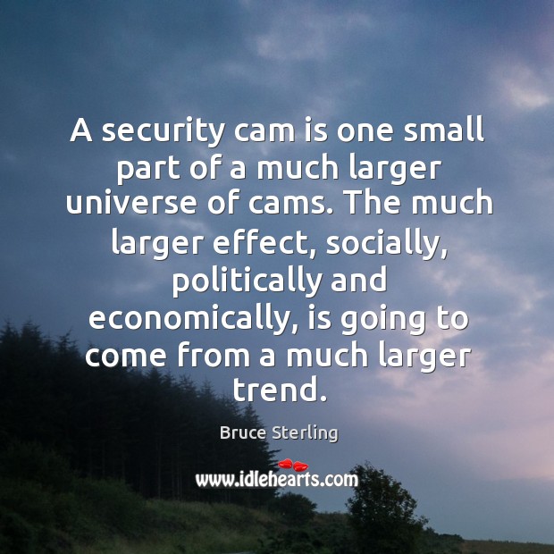 A security cam is one small part of a much larger universe of cams. Bruce Sterling Picture Quote