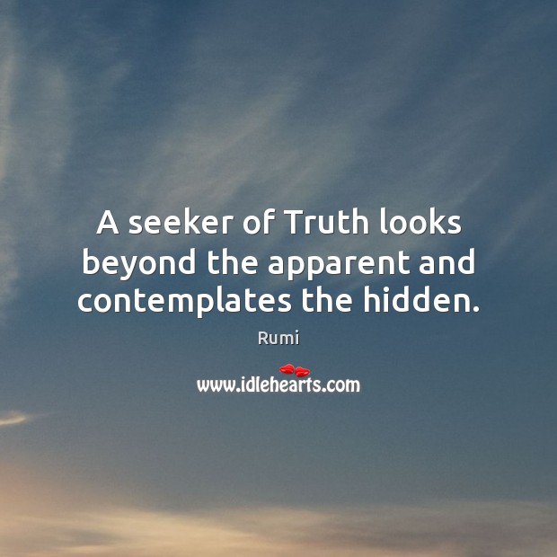 A seeker of Truth looks beyond the apparent and contemplates the hidden. Rumi Picture Quote