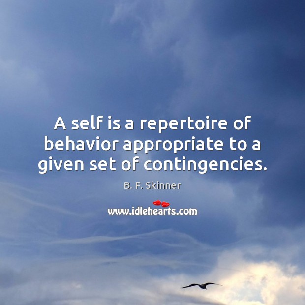 A self is a repertoire of behavior appropriate to a given set of contingencies. B. F. Skinner Picture Quote