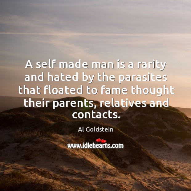 A self made man is a rarity and hated by the parasites that floated to fame thought Image