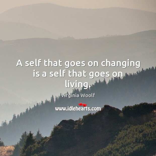A self that goes on changing is a self that goes on living. Image