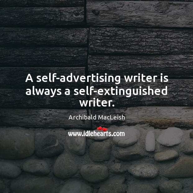 A self-advertising writer is always a self-extinguished writer. Archibald MacLeish Picture Quote