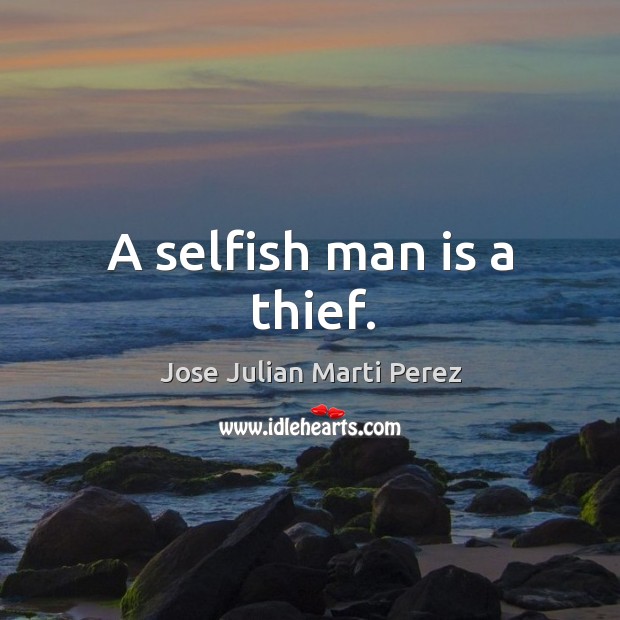 A selfish man is a thief. Jose Julian Marti Perez Picture Quote