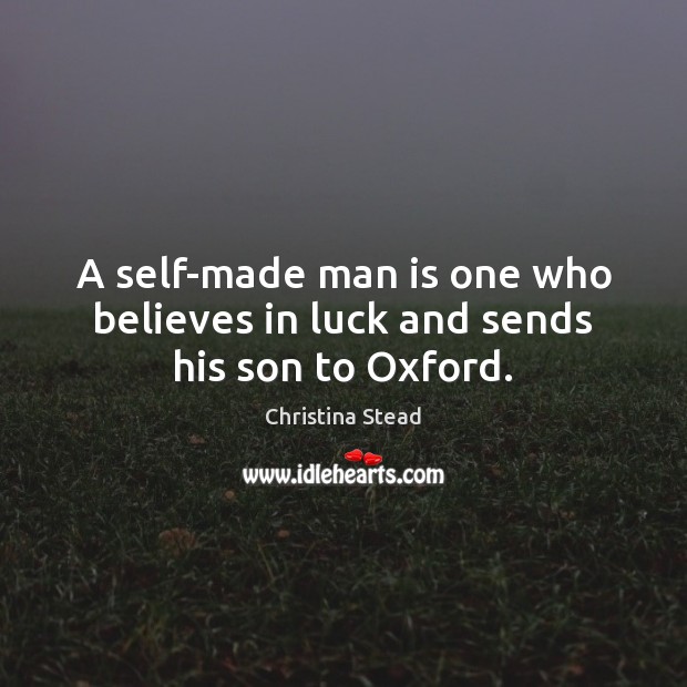 A self-made man is one who believes in luck and sends his son to Oxford. Christina Stead Picture Quote