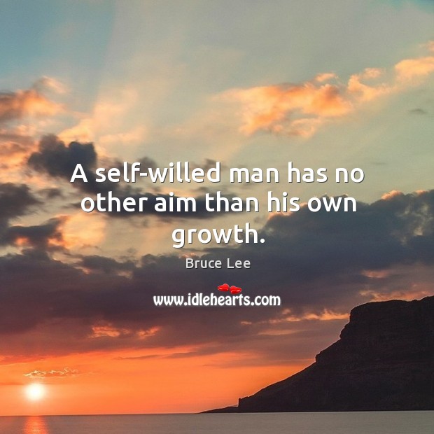 A self-willed man has no other aim than his own growth. Bruce Lee Picture Quote