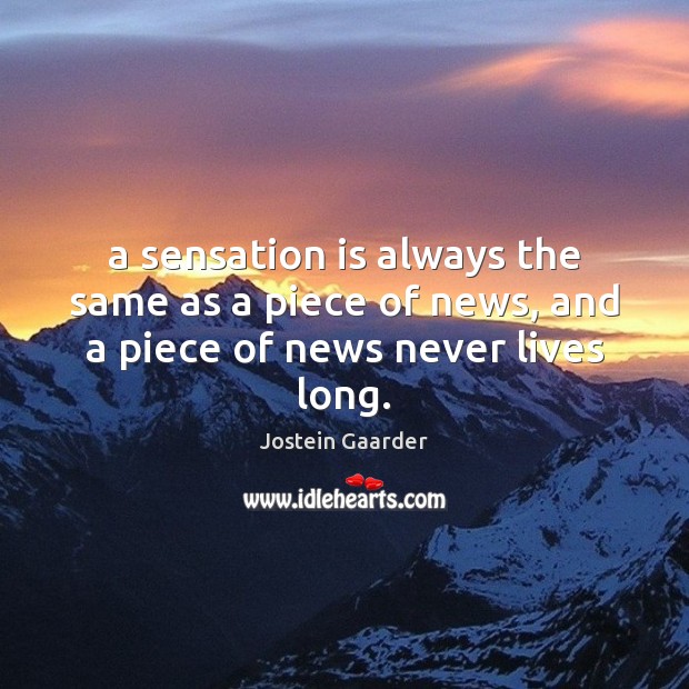 A sensation is always the same as a piece of news, and a piece of news never lives long. Jostein Gaarder Picture Quote