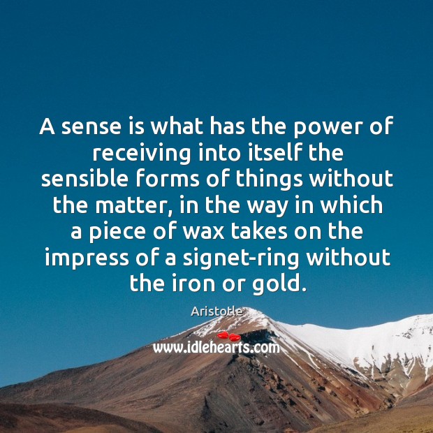 A sense is what has the power of receiving into itself the sensible forms of things without Aristotle Picture Quote