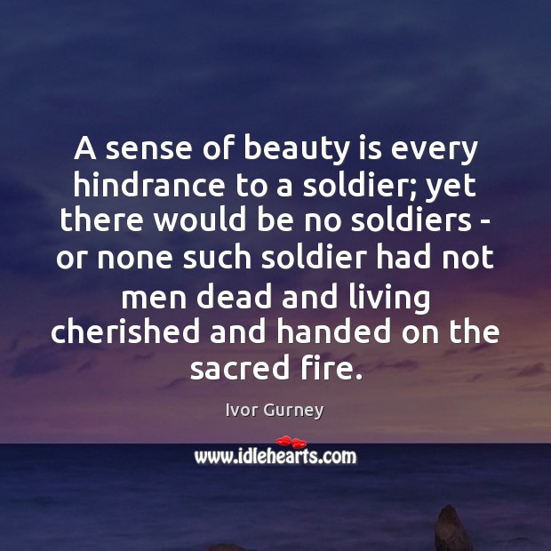 A sense of beauty is every hindrance to a soldier; yet there Image
