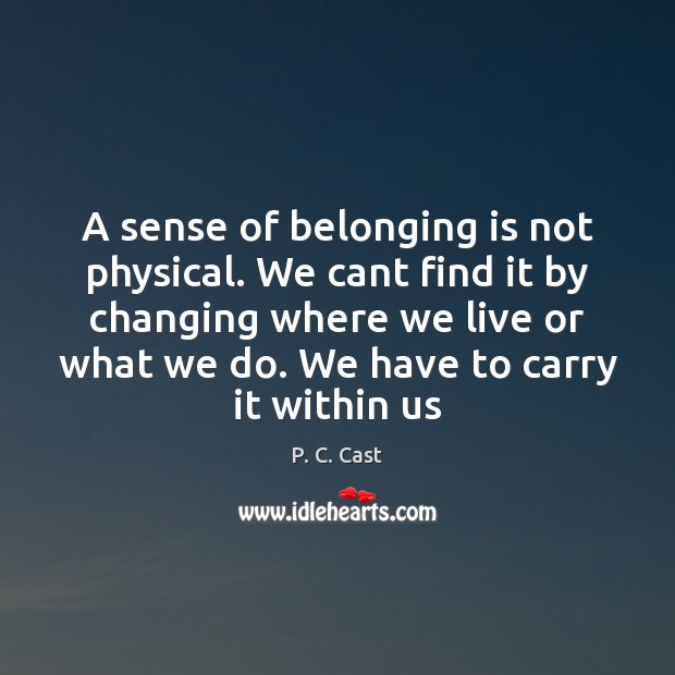 A sense of belonging is not physical. We cant find it by P. C. Cast Picture Quote