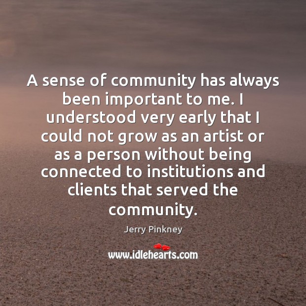 A sense of community has always been important to me. I understood Jerry Pinkney Picture Quote