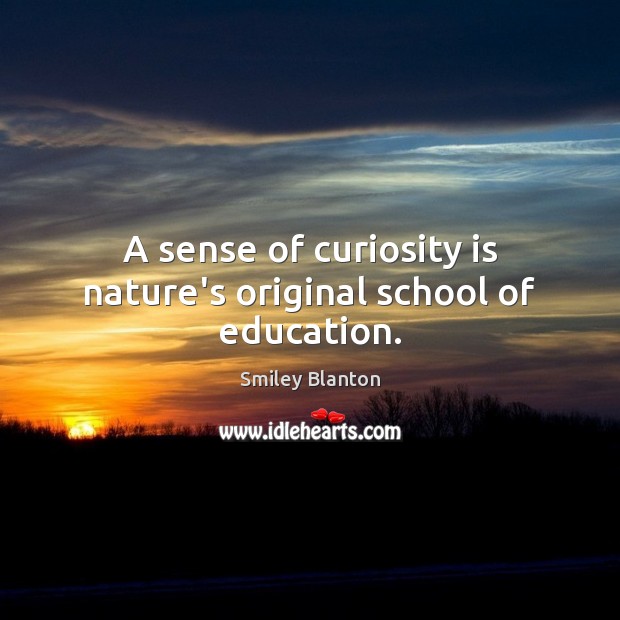 A sense of curiosity is nature’s original school of education. Smiley Blanton Picture Quote