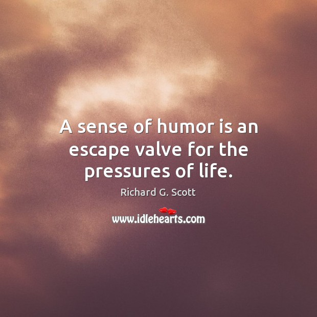 A sense of humor is an escape valve for the pressures of life. Richard G. Scott Picture Quote
