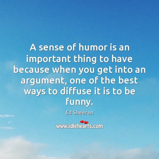 A sense of humor is an important thing to have because when Ed Sheeran Picture Quote