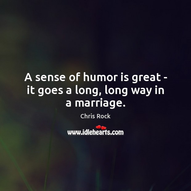 A sense of humor is great – it goes a long, long way in a marriage. Chris Rock Picture Quote