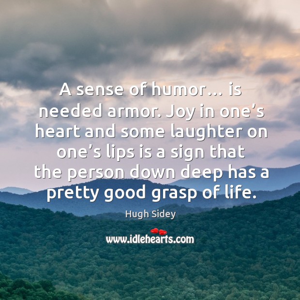 A sense of humor… is needed armor. Joy in one’s heart and some laughter Hugh Sidey Picture Quote