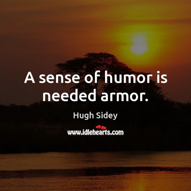 A sense of humor is needed armor. Hugh Sidey Picture Quote