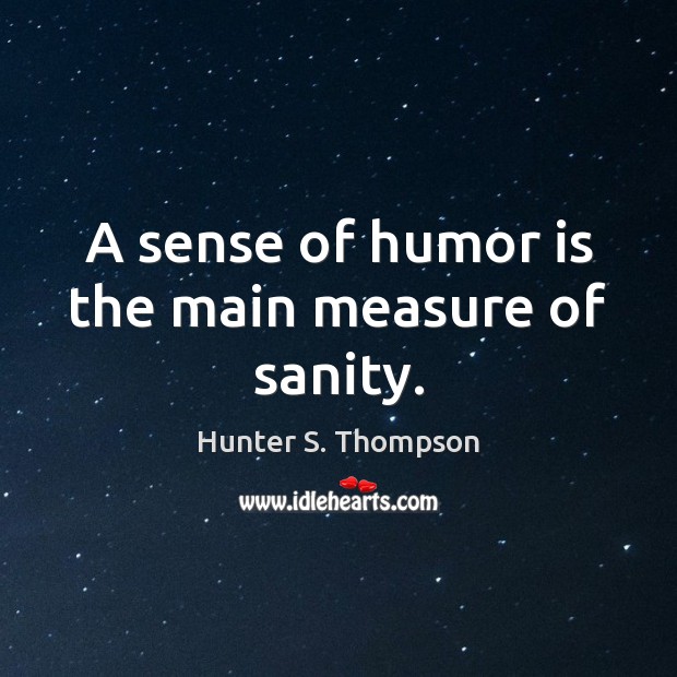 A sense of humor is the main measure of sanity. Hunter S. Thompson Picture Quote