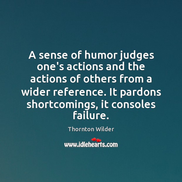 A sense of humor judges one’s actions and the actions of others Thornton Wilder Picture Quote