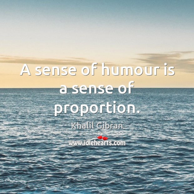 A sense of humour is a sense of proportion. Image