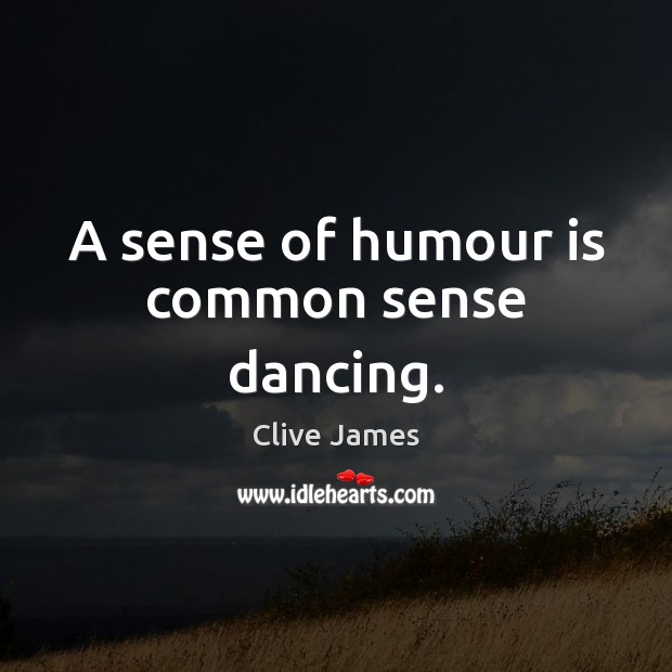 A sense of humour is common sense dancing. Clive James Picture Quote
