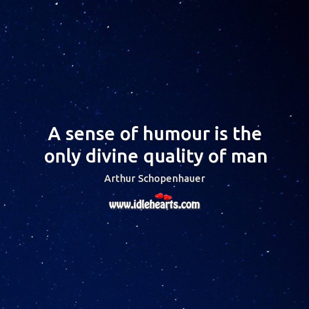 A sense of humour is the only divine quality of man Arthur Schopenhauer Picture Quote