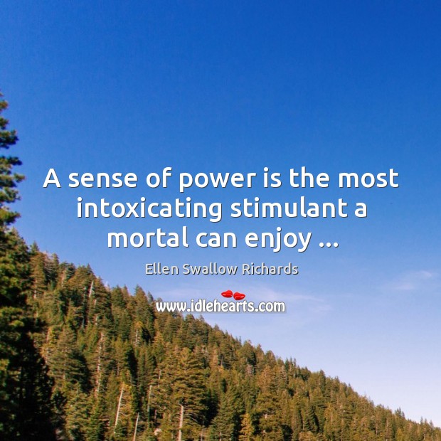 A sense of power is the most intoxicating stimulant a mortal can enjoy … Ellen Swallow Richards Picture Quote