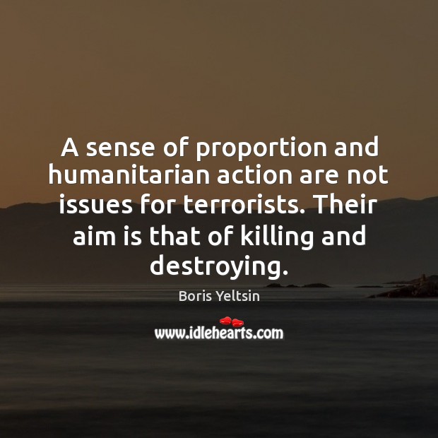 A sense of proportion and humanitarian action are not issues for terrorists. Boris Yeltsin Picture Quote