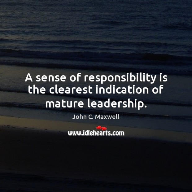 A sense of responsibility is the clearest indication of mature leadership. John C. Maxwell Picture Quote
