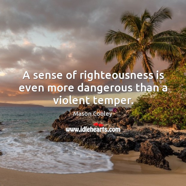 A sense of righteousness is even more dangerous than a violent temper. Mason Cooley Picture Quote