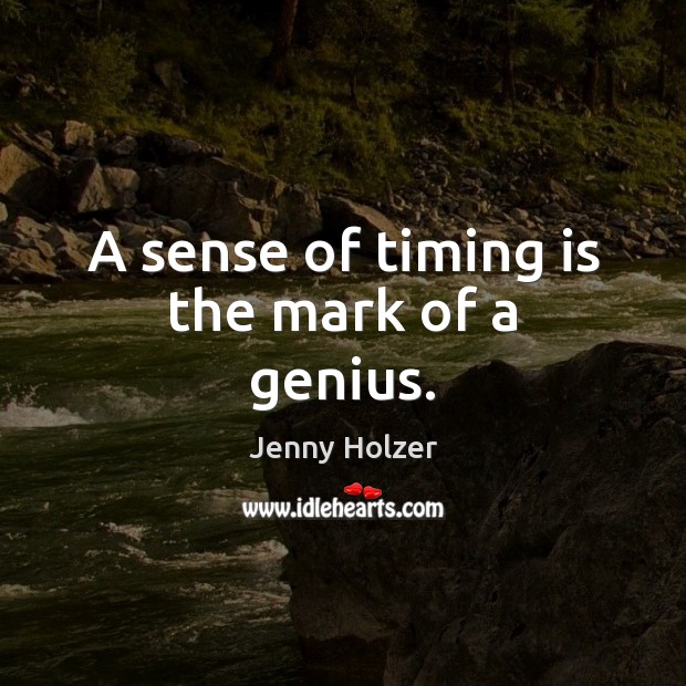 A sense of timing is the mark of a genius. Jenny Holzer Picture Quote