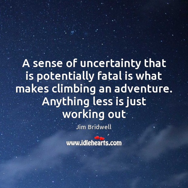 A sense of uncertainty that is potentially fatal is what makes climbing 