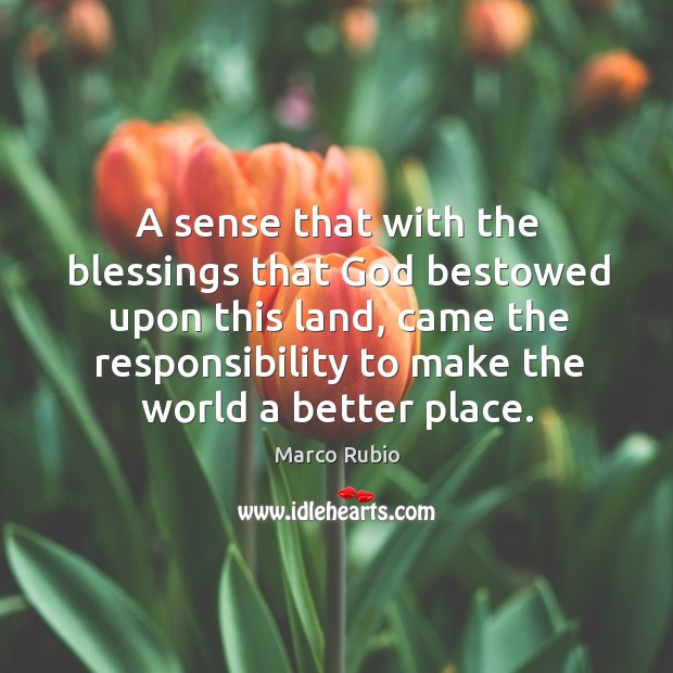 A sense that with the blessings that God bestowed upon this land, came the responsibility to make the world a better place. Blessings Quotes Image