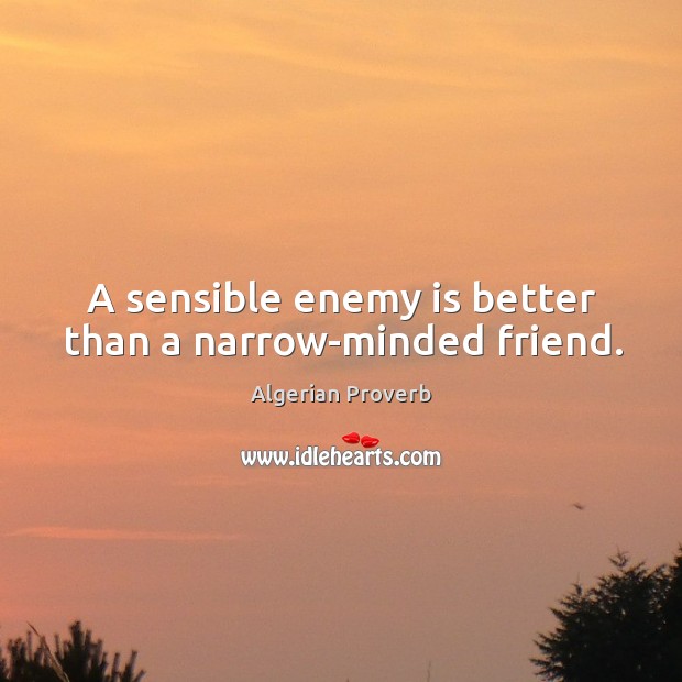 A sensible enemy is better than a narrow-minded friend. Algerian Proverbs Image