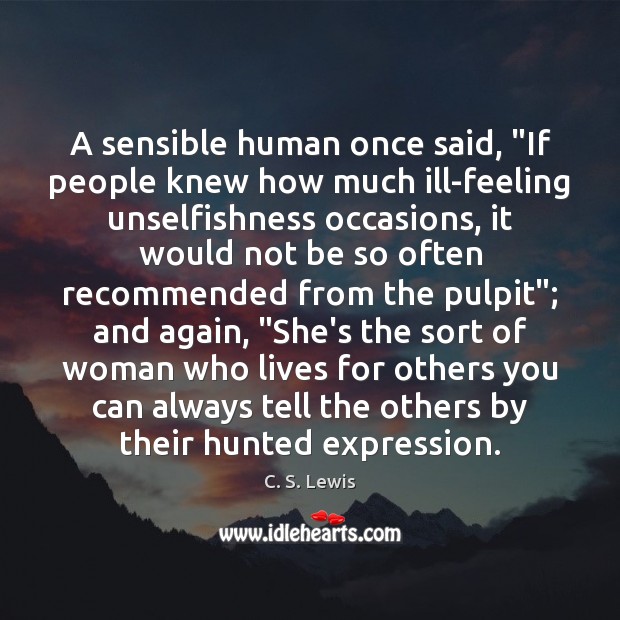 A sensible human once said, “If people knew how much ill-feeling unselfishness C. S. Lewis Picture Quote