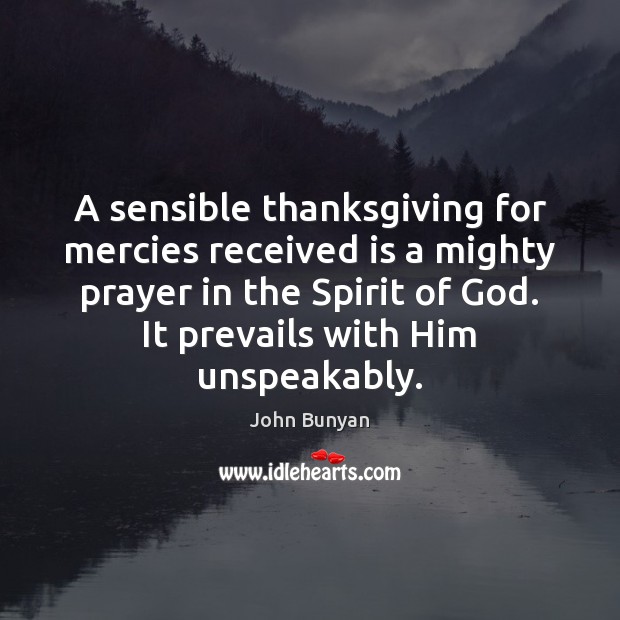 A sensible thanksgiving for mercies received is a mighty prayer in the John Bunyan Picture Quote