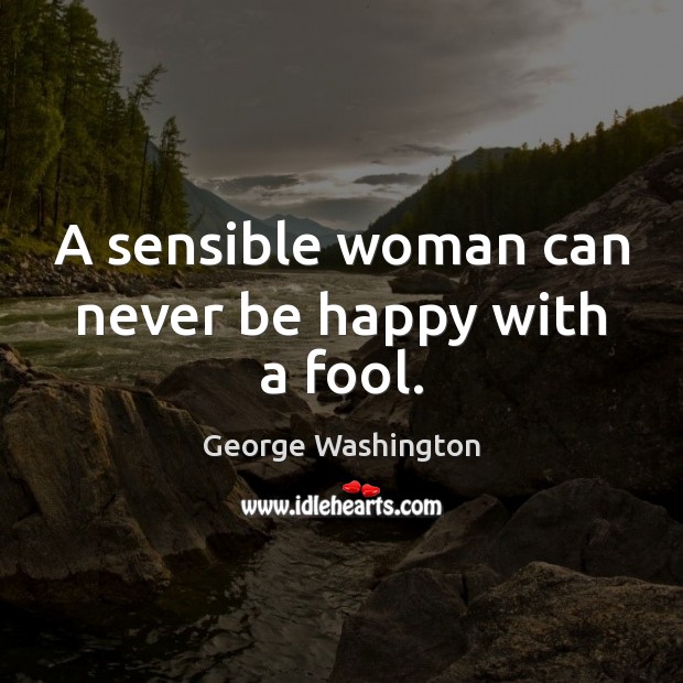 A sensible woman can never be happy with a fool. George Washington Picture Quote