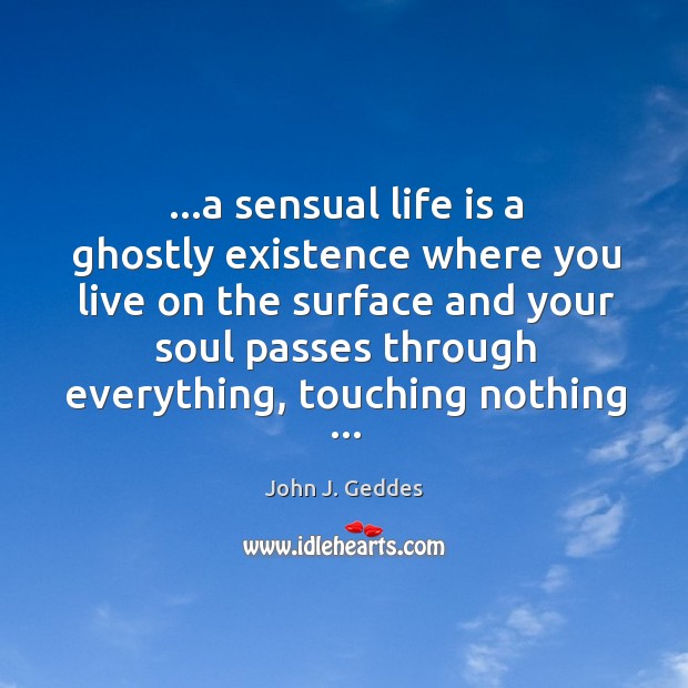 …a sensual life is a ghostly existence where you live on the John J. Geddes Picture Quote