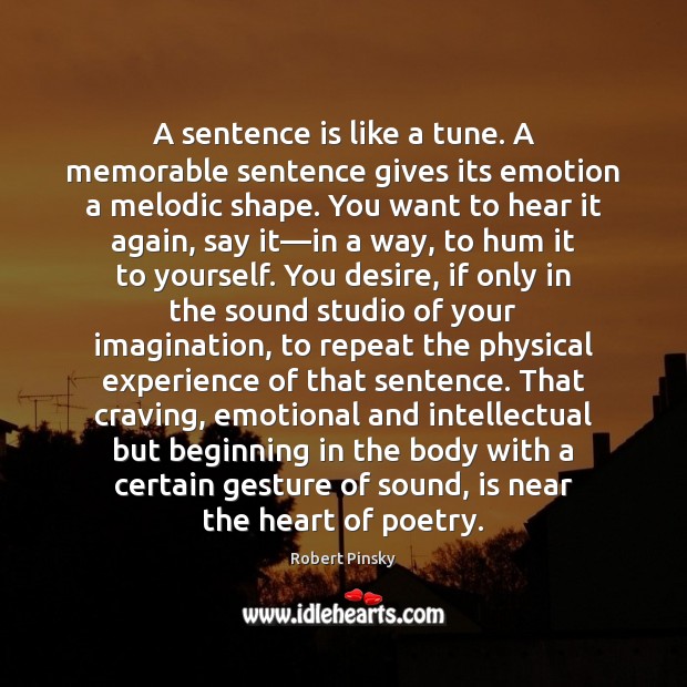 A sentence is like a tune. A memorable sentence gives its emotion Robert Pinsky Picture Quote