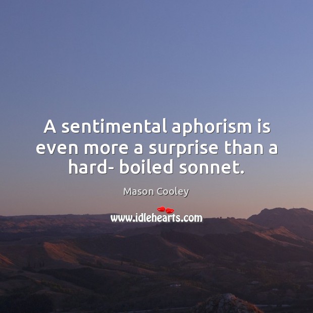 A sentimental aphorism is even more a surprise than a hard- boiled sonnet. Mason Cooley Picture Quote