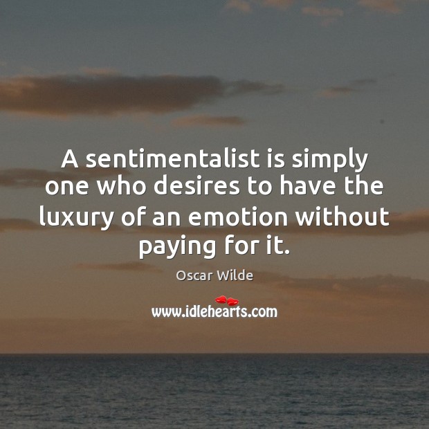 A sentimentalist is simply one who desires to have the luxury of Oscar Wilde Picture Quote