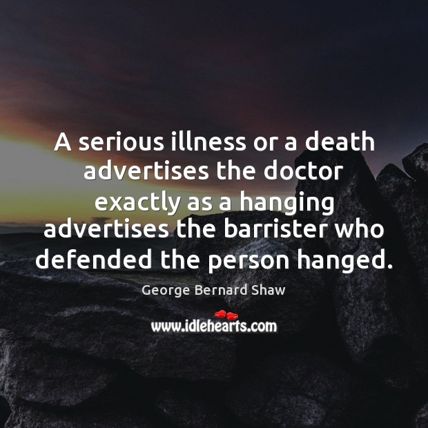 A serious illness or a death advertises the doctor exactly as a George Bernard Shaw Picture Quote