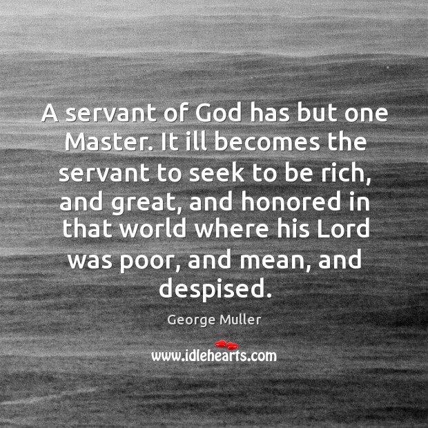 A servant of God has but one master. It ill becomes the servant to seek to be rich George Muller Picture Quote